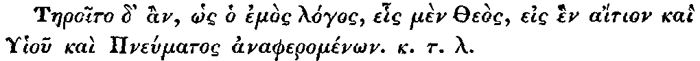 Greek: Taeroito d' àn, hôs ho emòs lógos, ehis mèn Theòs, eis hèn   aítion kaì Ghiou kaì Pneúmatos anapheroménôn. k.t.l.