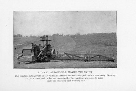 A GIANT AUTOMOBILE MOWER-THRASHER This machine cuts a swath 35 feet wide and thrashes and sacks the grain as it moves along. Seventy to 100 acres of grain a day are harvested by this machine, and 1,000 to 1,500 sacks are produced each working day.