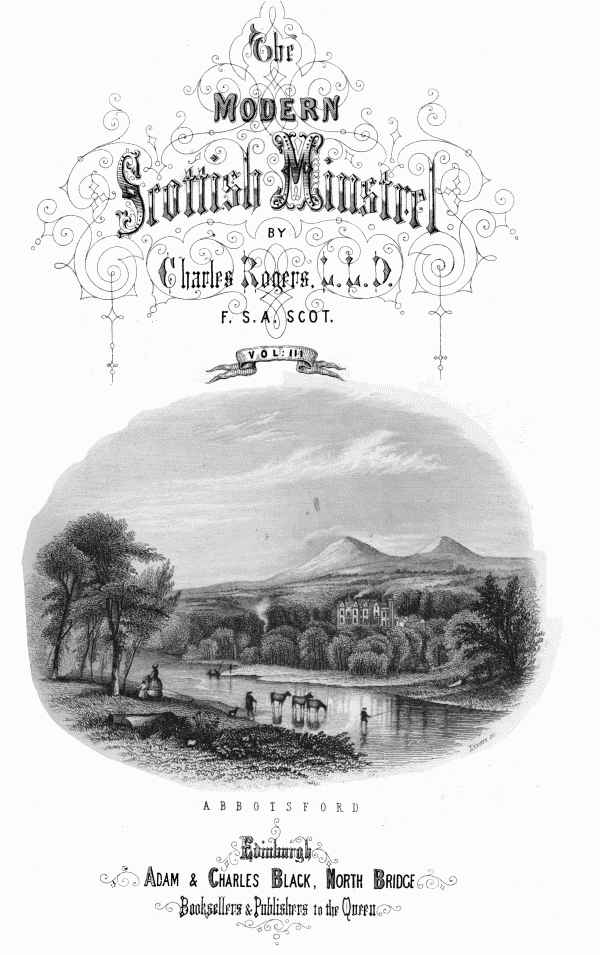 THE  MODERN SCOTTISH MINSTREL;  BY  CHARLES ROGERS, LL.D. F.S.A. SCOT.  VOL. III.   ABBOTSFORD   EDINBURGH: ADAM & CHARLES BLACK, NORTH BRIDGE, BOOKSELLERS AND PUBLISHERS TO THE QUEEN.