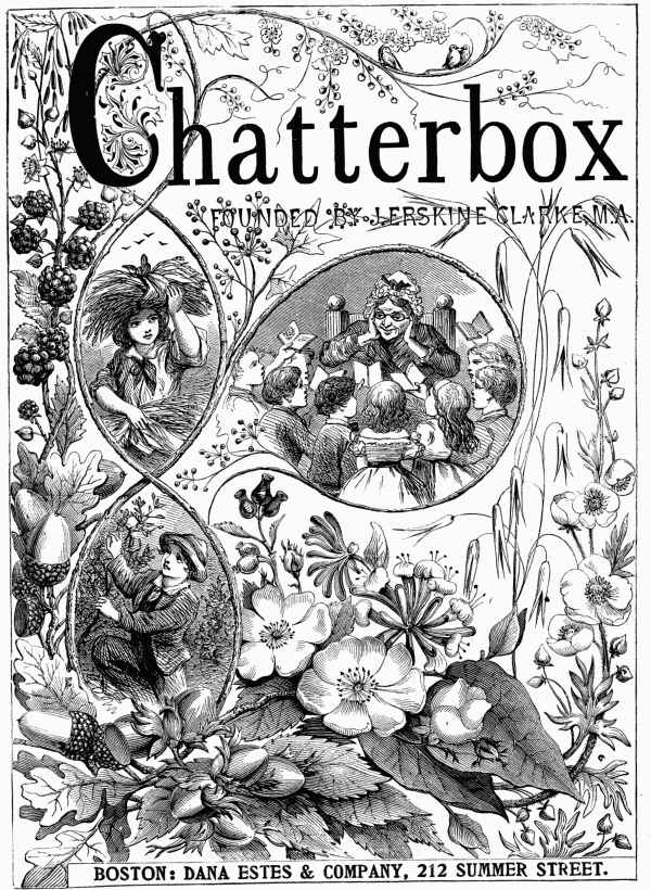 Chatterbox FOUNDED BY J. ERSKINE CLARKE, M.A. BOSTON: DANA ESTES & COMPANY, 212 SUMMER STREET.