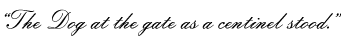 “The Dog at the gate as a centinel stood.”