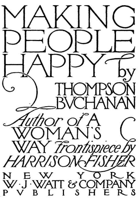 MAKING PEOPLE HAPPY by THOMPSON BUCHANAN Author of A WOMAN'S WAY Frontispiece by HARRISON FISHER NEW YORK W.J. WATT & COMPANY PUBLISHERS