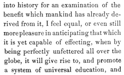 Text reads: into history for an examination of the benefit which mankind has already derived from it, I feel equal, or even still more pleasure in anticipating that which it is yet capable of effecting, when by being perfectly unfettered all over the globe, it will give rise to, and promote a system of universal education, and