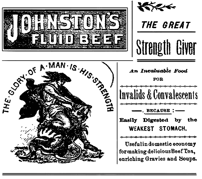 JOHNSTON'S FLUID BEEF THE GLORY OF A MAN IS HIS STRENGTH THE GREAT Strength Giver An Invaluable Food FOR Invalids & Convalescents BECAUSE: Easily Digested by the WEAKEST STOMACH. Useful in domestic economy for making delicious Beef Tea, enriching Gravies and Soups.