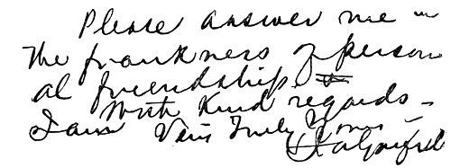 Autograph: "Please answer me in the frankness of personal friendship. With kind regards, I am very truly yours. Garfield"