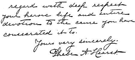 Autograph: "regard with deep respect your heroic life and entire devotion to the cause you have consecrated it to. Yours very sincerely. Phebe A. Hearst."