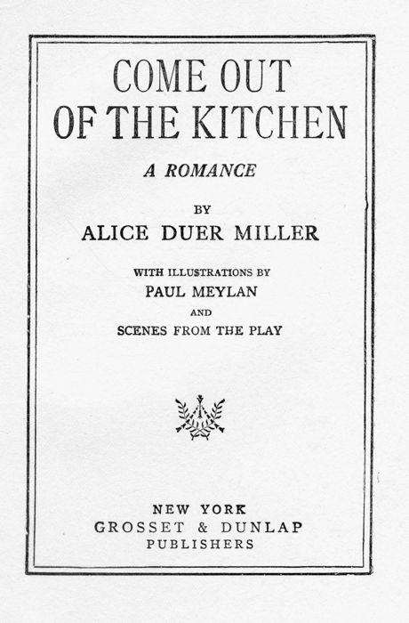 COME OUT OF THE KITCHEN A ROMANCE BY ALICE DUER MILLER WITH ILLUSTRATIONS BY PAUL MEYLAN AND SCENES FROM THE PLAY NEW YORK GROSSET AND DUNLAP PUBLISHERS 