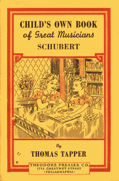 CHILD'S OWN BOOK of Great Musicians SCHUBERT  By THOMAS TAPPER  THEODORE PRESSER CO. 1712 CHESTNUT STREET PHILADELPHIA