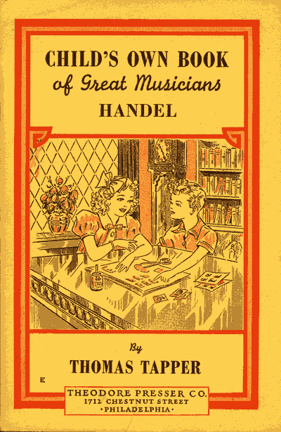 CHILD'S OWN BOOK of Great Musicians HANDEL  By THOMAS TAPPER  THEODORE PRESSER CO. 1712 CHESTNUT STREET PHILADELPHIA