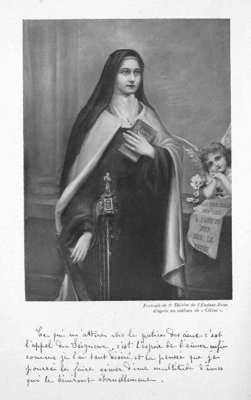 Portrait de Sr Thérèse de l'Enfant-Jésus d'après un tableau de «Celine».  Ce qui m'attire vers la patrie des cieux c'est l'appel du Seigneur, c'est l'espoir de l'aimer enfin comme je l'ai tant désiré, et la pensée que je pourrai le faire aimer d'une multitude d'âmes qui les béniront éternellement.