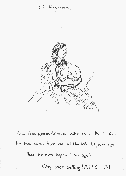 (still his dream.)  And Georgiana-Amelia looks more like the girl he took away from the old Rectory 20 years ago than he ever hoped to see again  Why she's getting FAT!, Sir FAT!