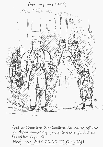 (Are very very seldom)  And so Goodbye, Sir Goodbye. No, we do not live at Poplar now— Why, yes, quite a change. Just so Good bye to you, Sir Hem— WE ARE GOING TO CHURCH.