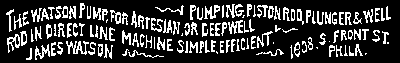 THE WATSON PUMP, FOR ARTESIAN, OR DEEPWELL PUMPING, PISTON ROD, PLUNGER and WELL ROD IN DIRECT LINE MACHINE SIMPLE, EFFICIENT. JAMES WATSON, 1508 S. FRONT ST., PHILA.