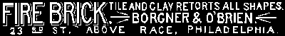 FIRE BRICK, TILE AND CLAY RETORTS ALL SHAPES BORGNER and O'BRIEN 23rd ST, ABOVE RACE, PHILADELPHIA.