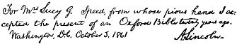 For Mrs. Lucy G. Speed, from whose pious hand I accepted the present of an Oxford Bible twenty years ago.       Washington, D.C. October 3, 1861          A. Lincoln.