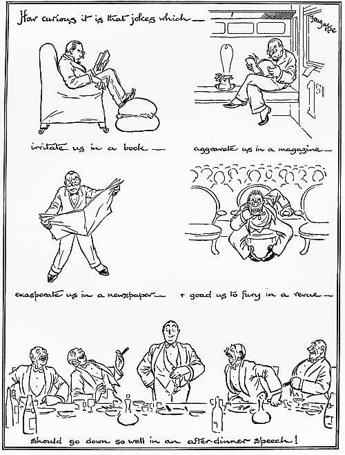 How curious it is that jokes which— irritate us in a book— aggravate us in a magazine— exasperate us in a newspaper— & goad us to fury in a revue— Should go down so well in an after-dinner speech!