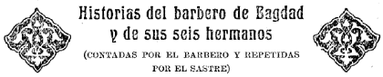 Historias del barbero de Bagdad y de sus seis hermanos  (CONTADAS POR EL BARBERO Y REPETIDAS POR EL SASTRE)