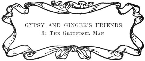 GYPSY AND GINGER’S FRIENDS  8: The Groundsel Man