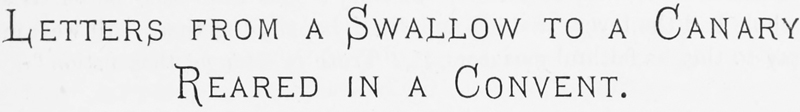 LETTERS FROM A SWALLOW TO A CANARY REARED IN A CONVENT.