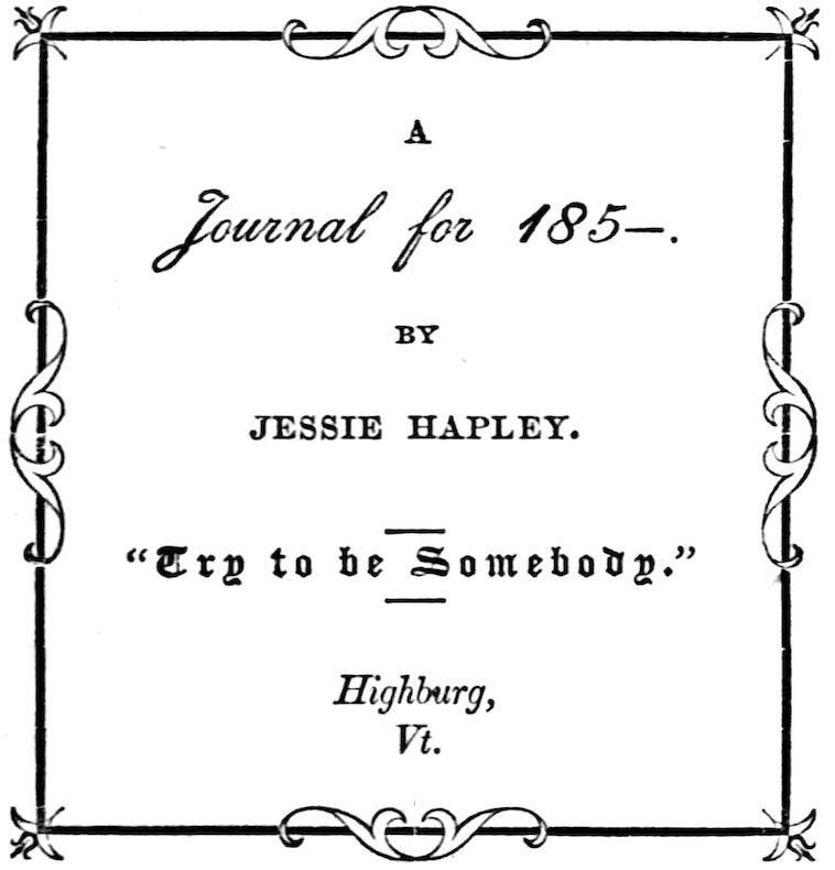 A _Journal for 185–_. BY JESSIE HAPLEY. “Try to be Somebody.” _Highburg, Vt._