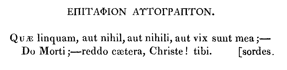 Quae linquam, aut nihil, aut nihili, aut vix sunt mea; ­ Do Morti; ­ reddo caetera, Christe! tibi. [sordes.