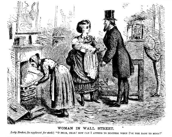 [Illustration: WOMAN IN WALL STREET Lady Broker, (to applicant for stock.) O DEAR, DEAR! HOW CAN I ATTEND TO BUSINESS WHEN I'VE THE BABY TO MIND?]