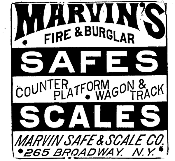 [Illustration: MARVIN'S
· FIRE & BURGLAR
 SAFES
COUNTER PLATFORM · WAGON & TRACK
SCALES
MARVIN SAFE & SCALE CO.
·265 BROADWAY. N. Y.·]