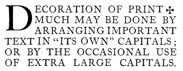 DECORATION OF PRINT [@Maltese Cross] MUCH MAY BE DONE
BY ARRANGING IMPORTANT TEXT IN “ITS OWN” CAPITALS; OR BY THE
OCCASIONAL USE OF EXTRA LARGE CAPITALS.