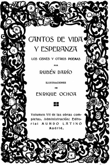 
CANTOS DE VIDA
Y ESPERANZA

LOS CISNES Y OTROS POEMAS

POR

RUBÉN DARÍO

ILUSTRACIONES

DE

ENRIQUE OCHOA

Volumen VII de las obras completas.
Administración: Editorial
MUNDO LATINO
Madrid.