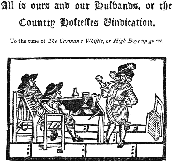 
All is ours and our Huſbands, or the Country Hoſtelles
Vindication. |

To the tune of The Carman’s Whiſtle, or High Boys up go
we.