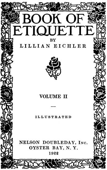 front page,
BOOK OF ETIQUETTE BY LILLIAN EICHLER
VOLUME II
ILLUSTRATED
NELSON DOUBLEDAY, Inc.
OYSTER BAY, N. Y.
1922