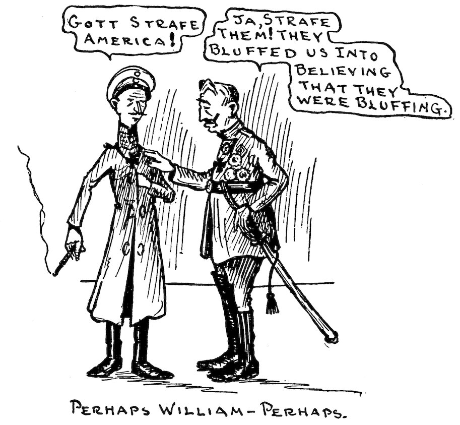 GOTT STRAFE AMERICA!<br><br> JA, STRAFE THEM! THEY BLUFFED US INTO BELIEVING THAT THEY WERE BLUFFING.<br><br> PERHAPS WILLIAM—PERHAPS.